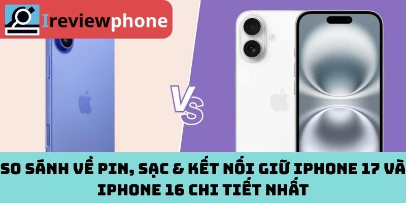 So sánh về Pin, sạc & kết nối giữ iPhone 17 và iPhone 16 chi tiết nhất
