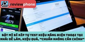 Bật Mí Bí Kíp Tự Test Hiệu Năng Điện Thoại Tại Nhà: Dễ Làm, Hiệu Quả, "Chuẩn Không Cần Chỉnh"