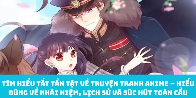 Tìm hiểu tất tần tật về truyện tranh anime – Hiểu đúng về khái niệm, lịch sử và sức hút toàn cầu