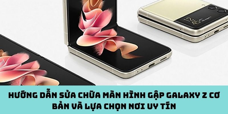 Hướng dẫn sửa chữa màn hình gập Galaxy Z