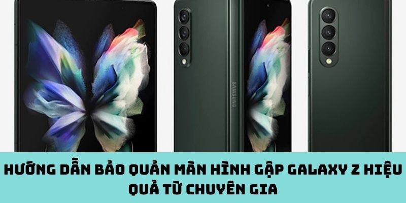 Hướng dẫn bảo quản màn hình gập Galaxy Z
