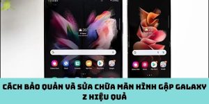 Cách bảo quản và sửa chữa màn hình gập Galaxy Z hiệu quả