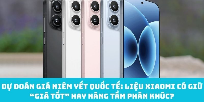 Giải mã Xiaomi sẽ giữ “giá tốt” hay bước lên phân khúc cao hơn?