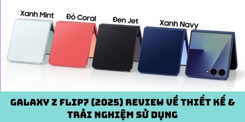 Đánh giá thiết kế & trải nghiệm sử dụng Galaxy Z Flip7 (2025)