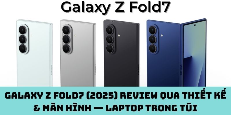 Galaxy Z Fold7 (2025) review qua thiết kế & màn hình