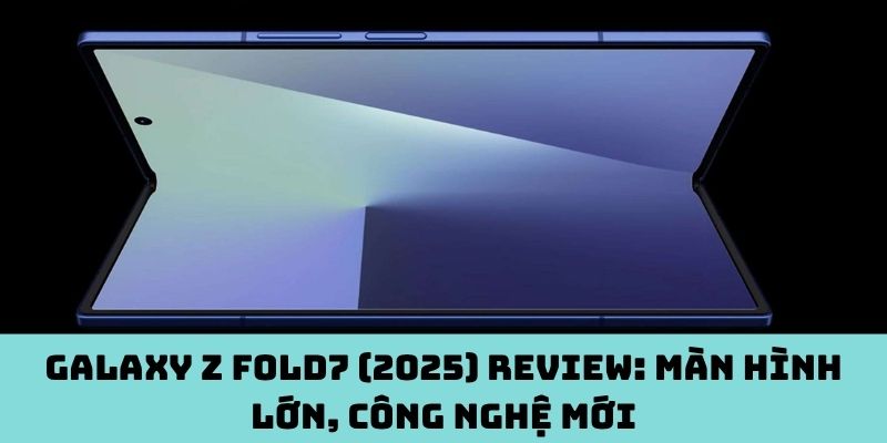 Galaxy Z Fold7 (2025) review: Màn hình lớn, công nghệ mới