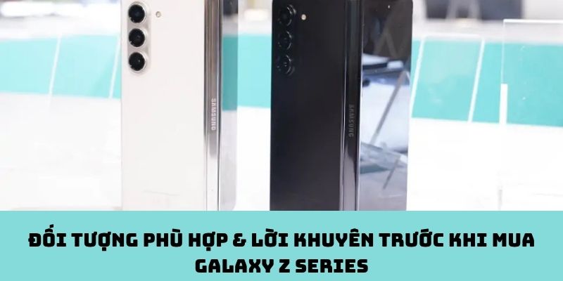 Ai nên mua Galaxy Z? Lời khuyên trước khi xuống tiền!