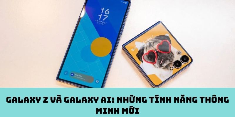 Galaxy Z và Galaxy AI: Những tính năng thông minh mới