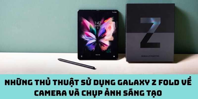 Mẹo sử dụng Galaxy Z Fold camera và chụp ảnh sáng tạo