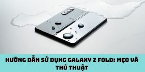 Hướng dẫn sử dụng Galaxy Z Fold: Mẹo và thủ thuật