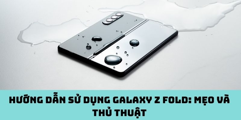 Hướng dẫn sử dụng Galaxy Z Fold: Mẹo và thủ thuật