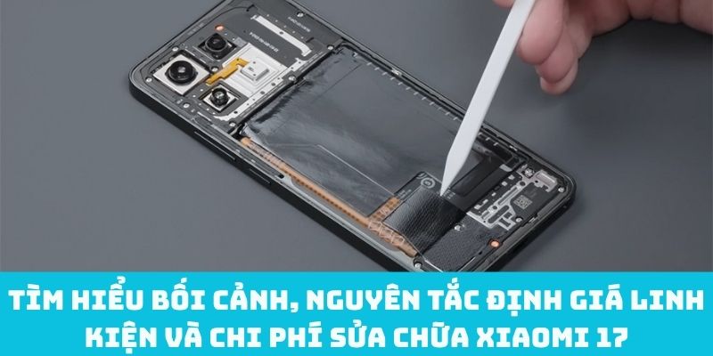 Bối cảnh, nguyên tắc định giá linh kiện và chi phí sửa chữa Xiaomi 17