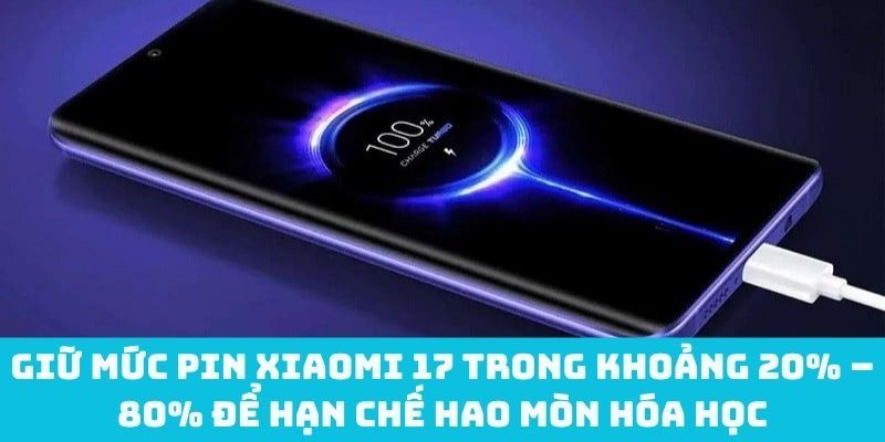 Duy trì pin Xiaomi 17 từ 20% đến 80% để giảm hao mòn hóa học tối đa