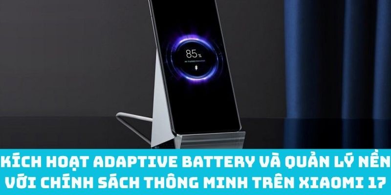 Bật Adaptive Battery và quản lý nền thông minh để tối ưu pin Xiaomi 17
