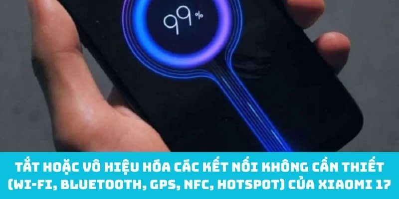 Tắt Wi-Fi, Bluetooth, GPS, NFC, hotspot khi không dùng để tiết kiệm pin Xiaomi 17