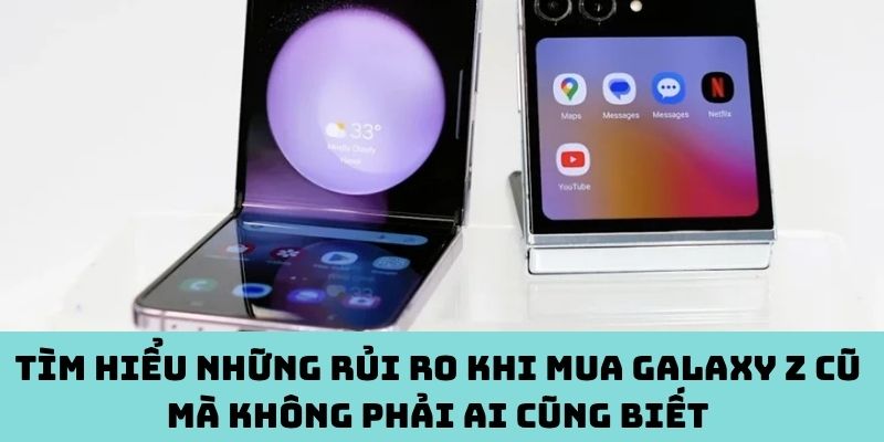 Rủi ro cần biết khi mua Galaxy Z cũ