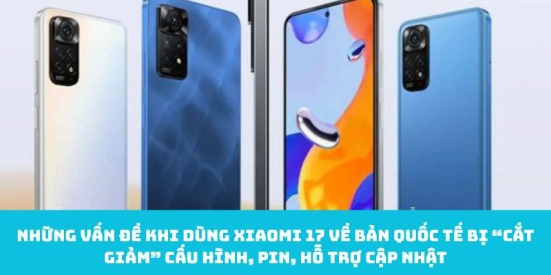 Vấn đề bản quốc tế bị “cắt giảm” cấu hình, pin, hỗ trợ cập nhật