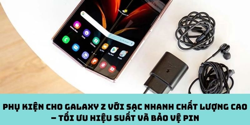 Phụ kiện cho Galaxy Z với sạc nhanh chất lượng cao