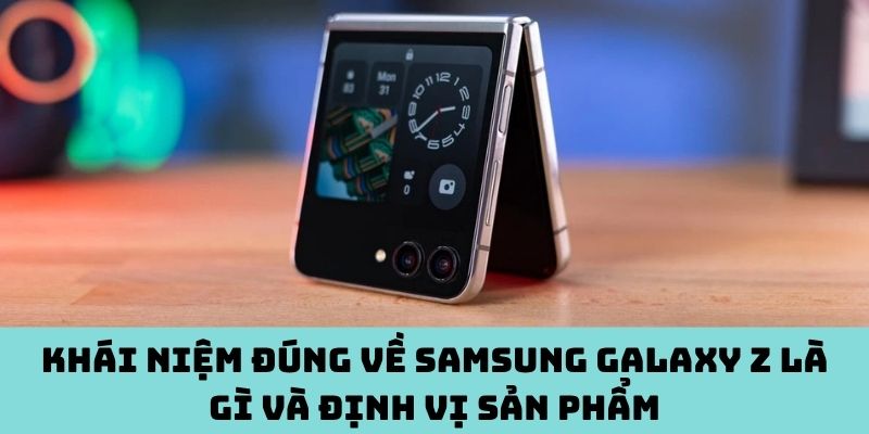 Tìm hiểu Samsung Galaxy Z là gì ngay hôm nay