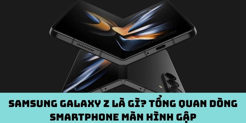 Samsung Galaxy Z là gì? Tổng quan dòng smartphone màn hình gập