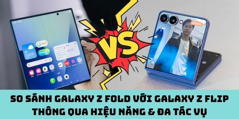 Hiệu năng & đa tác vụ của Galaxy Z Fold với Galaxy Z Flip