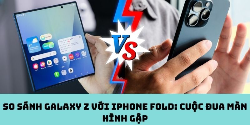 So sánh Galaxy Z với iPhone Fold: Cuộc đua màn hình gập
