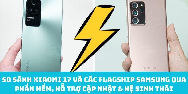 Review phần mềm, hỗ trợ cập nhật & hệ sinh thái giữa Xiaomi 17 với các flagship samsung