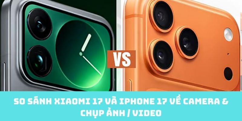 Camera & chụp ảnh / video giữa Xiaomi 17 và iPhone 17