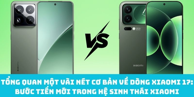 Khái quát về dòng Xiaomi 17: Bước tiến mới trong hệ sinh thái Xiaomi