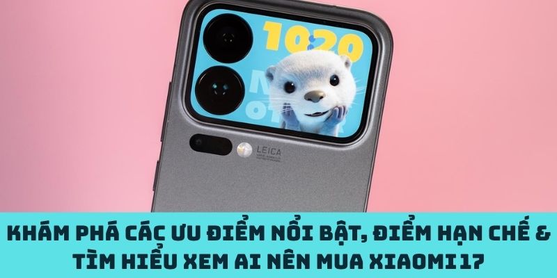 Ưu điểm, hạn chế & ai nên mua Xiaomi 17