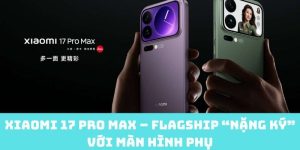 Xiaomi 17 Pro Max – Flagship “nặng ký” với màn hình phụ
